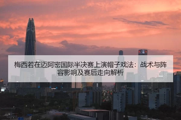 mei-xi-ruo-zai-mai-a-mi-guo-ji-ban-jue-sai-shang-yan-mao-zi-xi-fa-zhan-shu-yu-zhen-rong-ying-xiang-ji-sai-hou-zou-xiang-2-688.jpg