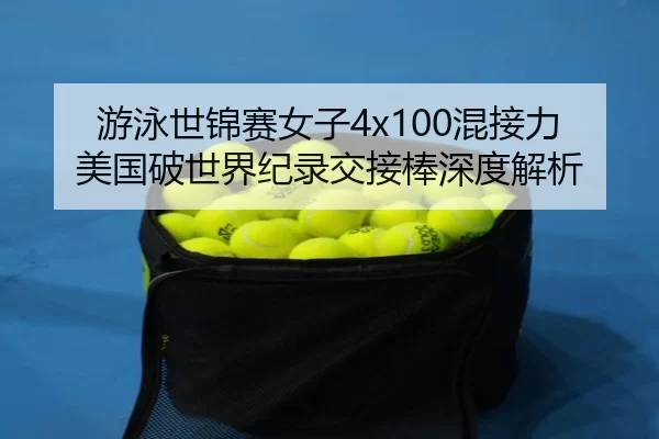 游泳世锦赛女子4x100混接力美国破世界纪录交接棒深度解析