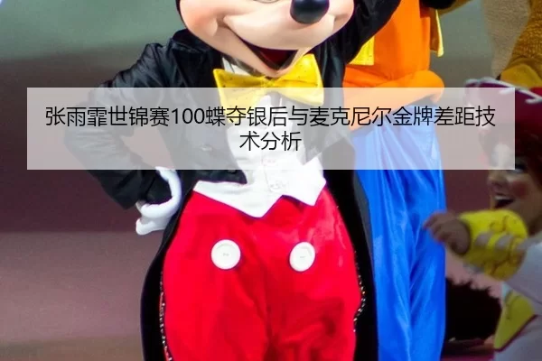张雨霏世锦赛100蝶夺银后与麦克尼尔金牌差距技术分析